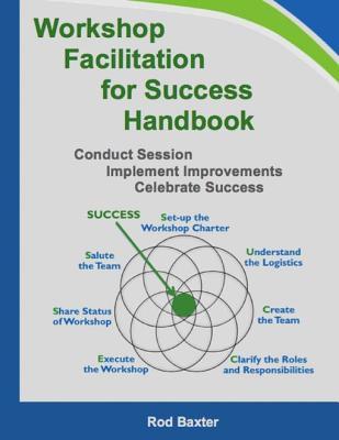 Full Download Workshop Facilitation for Success Handbook: Conduct Session - Implement Improvements - Celebrate Success - Rod Baxter | PDF