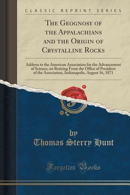 Read The Geognosy of the Appalachians and the Origin of Crystalline Rocks: Address to the American Association for the Advancement of Science, on Retiring from the Office of President of the Association, Indianapolis, August 16, 1871 (Classic Reprint) - Thomas Sterry Hunt file in ePub
