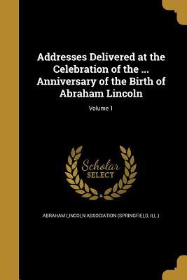 Read Addresses Delivered at the Celebration of the  Anniversary of the Birth of Abraham Lincoln; Volume 1 - Abraham Lincoln Association file in ePub