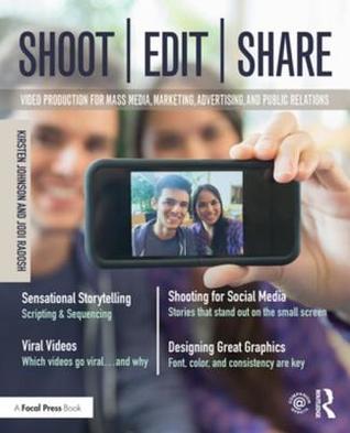 Read Online Shoot, Edit, Share: Video Production for Mass Media, Marketing, Advertising, and Public Relations - Kirsten Johnson | ePub