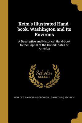 Full Download Keim's Illustrated Hand-Book. Washington and Its Environs: A Descriptive and Historical Hand-Book to the Capital of the United States of America - De B Randolph (De Benneville Rand Keim | ePub