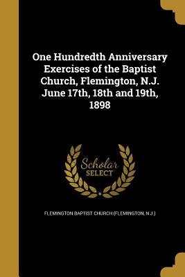 Full Download One Hundredth Anniversary Exercises of the Baptist Church, Flemington, N.J. June 17th, 18th and 19th, 1898 - N Flemington Baptist Church (Flemington | PDF