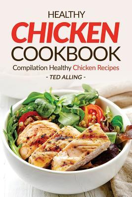 Read Healthy Chicken Cookbook - Compilation Healthy Chicken Recipes: Express Chicken Thigh Recipes - Easy Boneless Chicken Recipes and Baked Chicken Recipes - Ted Alling | ePub