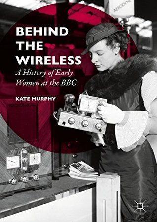 Full Download Behind the Wireless: A History of Early Women at the BBC - Kate Murphy | PDF