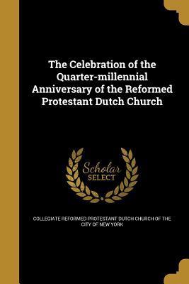 Read Online The Celebration of the Quarter-Millennial Anniversary of the Reformed Protestant Dutch Church - Collegiate Reformed Protestant Dutch Church | ePub