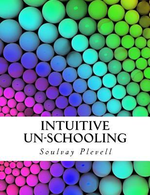 Read Online Intuitive Un-Schooling: Instant Homeschool Guidebook - Soulvay Plevell file in PDF