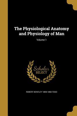 Read Online The Physiological Anatomy and Physiology of Man; Volume 1 - Robert Bentley Todd | PDF