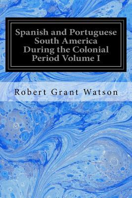 Read Spanish and Portuguese South America During the Colonial Period Volume I - Robert Grant Watson file in ePub