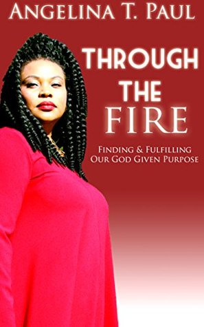 Full Download Through The Fire: Finding and Fulfilling Our God-Given Purpose - Angelina T. Paul | PDF