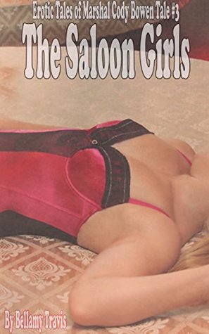 Read Online The Saloon Girls: Erotic Tales of Marshal Cody Bowen Tale #3 - Bellamy Travis file in PDF
