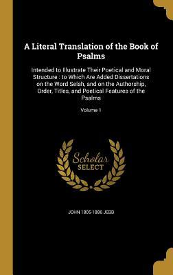 Read A Literal Translation of the Book of Psalms: Intended to Illustrate Their Poetical and Moral Structure: To Which Are Added Dissertations on the Word Selah, and on the Authorship, Order, Titles, and Poetical Features of the Psalms; Volume 1 - John Jebb file in ePub