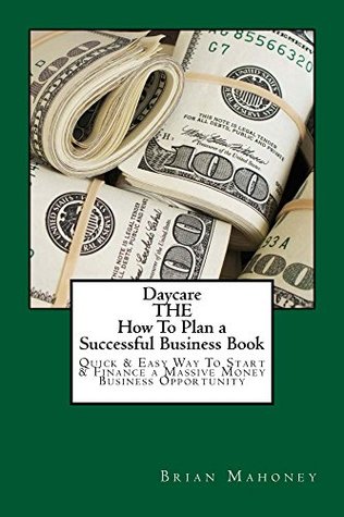 Read Online Daycare THE How To Plan a Successful Business Book: Quick & Easy Way to Start & Finance a Massive Money Business Opportunity - Brian Mahoney file in ePub