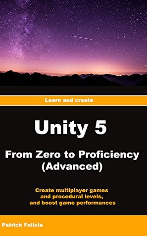 Download Unity From Zero to Proficiency (Advanced): Create multiplayer games and procedural levels, and boost game performances: a step-by-step guide [Second Edition, February 2018] - Patrick Felicia | ePub
