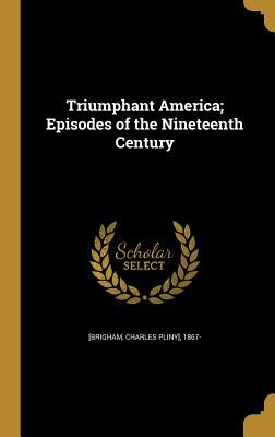 Read Triumphant America; Episodes of the Nineteenth Century - Charles Pliny] 1867- [From Ol [Brigham file in PDF