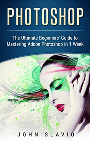 Read Photoshop: A Step by Step Ultimate Beginners’ Guide to Mastering Adobe Photoshop in 1 Week (Graphic Design, Digital Photography and Photo Editing Tips  Photoshop, Adobe Photoshop, Graphic Design) - John Slavio file in ePub