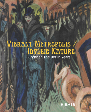 Read Online Vibrant Metropolis / Idyllic Nature - Kirchner: The Berlin Years - Kunsthaus Zürich file in PDF