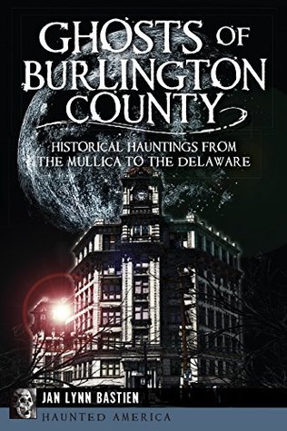 Read Online Ghosts of Burlington County: Historical Hauntings from the Mullica to the Delaware - Jan Lynn Bastien file in ePub