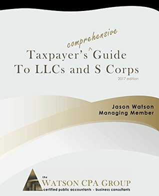 Read Taxpayer's Comprehensive Guide to LLCs and S Corps: 2017 Edition - Jason Watson | ePub