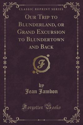 Read Online Our Trip to Blunderland, or Grand Excursion to Blundertown and Back (Classic Reprint) - Jean Jambon file in ePub