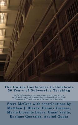 Full Download The Online Conference to Celebrate 50 Years of Subversive Teaching: A Collaboration to Encourage More People to Read and Apply the Procedures Described in Neil Postman's Teaching as a Subversive Activity - Steve McCrea | ePub