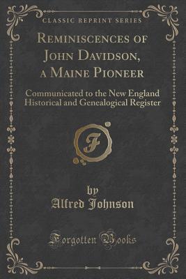 Read Reminiscences of John Davidson, a Maine Pioneer: Communicated to the New England Historical and Genealogical Register (Classic Reprint) - Alfred Johnson file in ePub