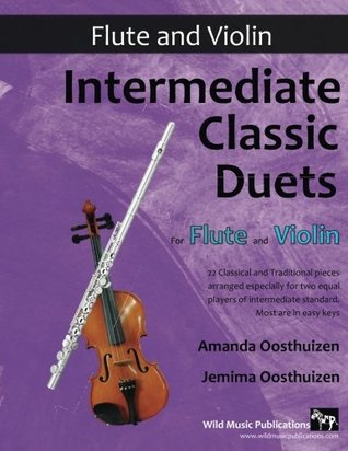 Full Download Intermediate Classic Duets for Flute and Violin: 22 classical and traditional melodies for equal Flute and Violin players of intermediate standard. Most are in easy keys. - Amanda Oosthuizen | ePub
