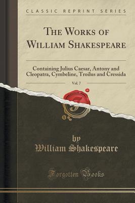 Download Julius Caesar, Antony and Cleopatra, Cymbeline, Troilus and Cressida (The Works of William Shakespeare, Vol. 7) - William Shakespeare | PDF