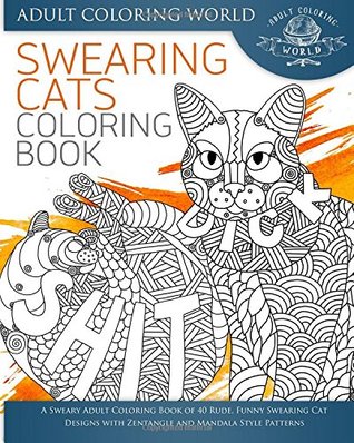 Full Download Swearing Cat Coloring Book: A Sweary Adult Coloring Book of 40 Rude, Funny Swearing Cat Designs with Zentangle and Mandala Style Patterns (Swear Word Coloring Books) (Volume 2) - Adult Coloring World file in PDF
