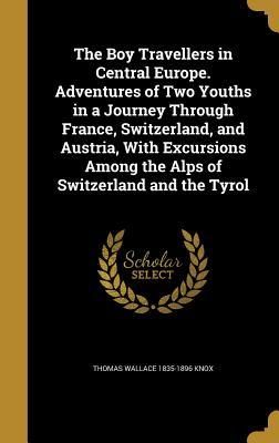 Download The Boy Travellers in Central Europe. Adventures of Two Youths in a Journey Through France, Switzerland, and Austria, with Excursions Among the Alps of Switzerland and the Tyrol - Thomas Wallace Knox | ePub