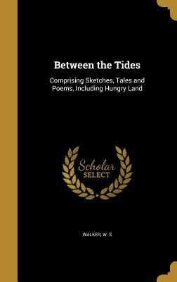 Read Between the Tides: Comprising Sketches, Tales and Poems, Including Hungry Land - W.S. Walker | ePub