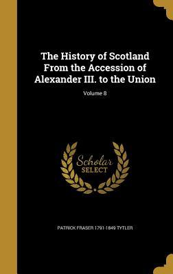 Read The History of Scotland from the Accession of Alexander III. to the Union; Volume 8 - Patrick Fraser Tytler | ePub