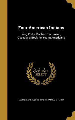 Read Online Four American Indians: King Philip, Pontiac, Tecumseh, Osceola; A Book for Young Americans - Edson Leone Whitney | PDF