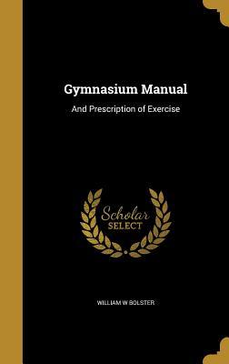 Read Online Gymnasium Manual: And Prescription of Exercise - W.W. Bolster Jr. file in PDF
