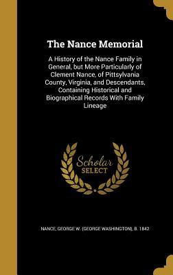 Read The Nance Memorial: A History of the Nance Family in General, But More Particularly of Clement Nance, of Pittsylvania County, Virginia, and Descendants, Containing Historical and Biographical Records with Family Lineage - George W B 1842 Nance | ePub