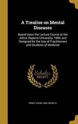Full Download A Treatise on Mental Diseases: Based Upon the Lecture Course at the Johns Hopkins University, 1899, and Designed for the Use of Practitioners and Students of Medicine - Henry Johns Berkley file in ePub