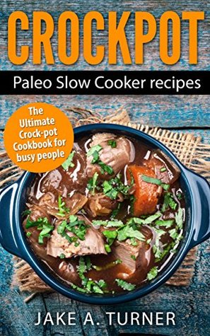 Full Download Crockpot: The Paleo Slow Cooker Recipes: Instant pot, Dump meals, and Slow cooker recipes for busy people (Slow cooking, Crock pot, Paleo slow cooker,  Slow cooking, Slow cooker meals Book 1) - Jake Turner file in ePub