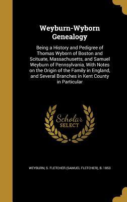 Full Download Weyburn-Wyborn Genealogy: Being a History and Pedigree of Thomas Wyborn of Boston and Scituate, Massachusetts, and Samuel Weyburn of Pennsylvania, with Notes on the Origin of the Family in England, and Several Branches in Kent County in Particular - Samuel Fletcher Weyburn file in PDF
