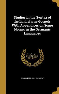 Read Online Studies in the Syntax of the Lindisfarne Gospels, with Appendices on Some Idioms in the Germanic Languages - Morgan 1862-1936 Callaway file in PDF