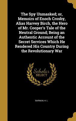 Read The Spy Unmasked; Or, Memoirs of Enoch Crosby, Alias Harvey Birch, the Hero of Mr. Cooper's Tale of the Neutral Ground; Being an Authentic Account of the Secret Services Which He Rendered His Country During the Revolutionary War - H.L. Barnum | ePub