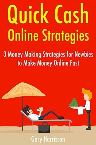 Read Quick Cash Online Strategies: 3 Money Making Strategies for Newbies to Make Money Online Fast - Gary A Harrisson | PDF