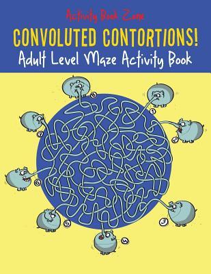 Full Download Convoluted Contortions! Adult Level Maze Activity Book - Activity Book Zone | PDF