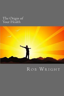 Read Online The Origin of Your Health: A 4 week course in realizing your optimal wellness - Rob Wright file in ePub