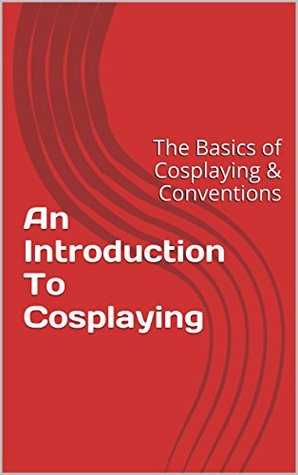 Read An Introduction To Cosplaying: The Basics of Cosplaying & Conventions - Jane Edwards file in PDF