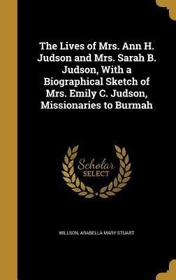 Read Online The Lives of Mrs. Ann H. Judson and Mrs. Sarah B. Judson, with a Biographical Sketch of Mrs. Emily C. Judson, Missionaries to Burmah - Arabella Mary Stuart Willson | PDF