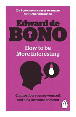 Read Online How to be More Interesting: Change how you see yourself and how the world sees you - Edward de Bono | PDF