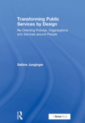 Full Download Transforming Public Services by Design: Re-Orienting Policies, Organizations and Services Around People - Sabine Junginger file in PDF