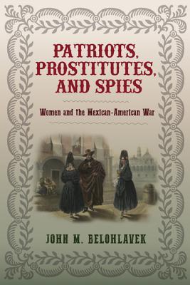 Download Patriots, Prostitutes, and Spies: Women and the Mexican-American War - John M. Belohlavek | PDF