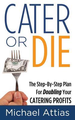 Read Cater or Die, 2nd Edition: A Step-by-Step Plan For Doubling Your Catering Profits - Michael Attias | ePub