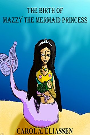 Full Download The Birth of Mazzy the Mermaid Princess (The Chronicles of Mazzy the Mermaid Princess Book 1) - Carol Eliassen file in ePub