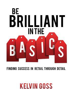 Download Be Brilliant in the Basics: Finding Success in Retail Through Detail: Finding Success in Retail Through Detail - Kelvin Goss file in PDF